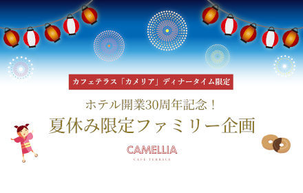 ホテル開業30周年記念！カフェテラス「カメリア」夏期限定ファミリー企画