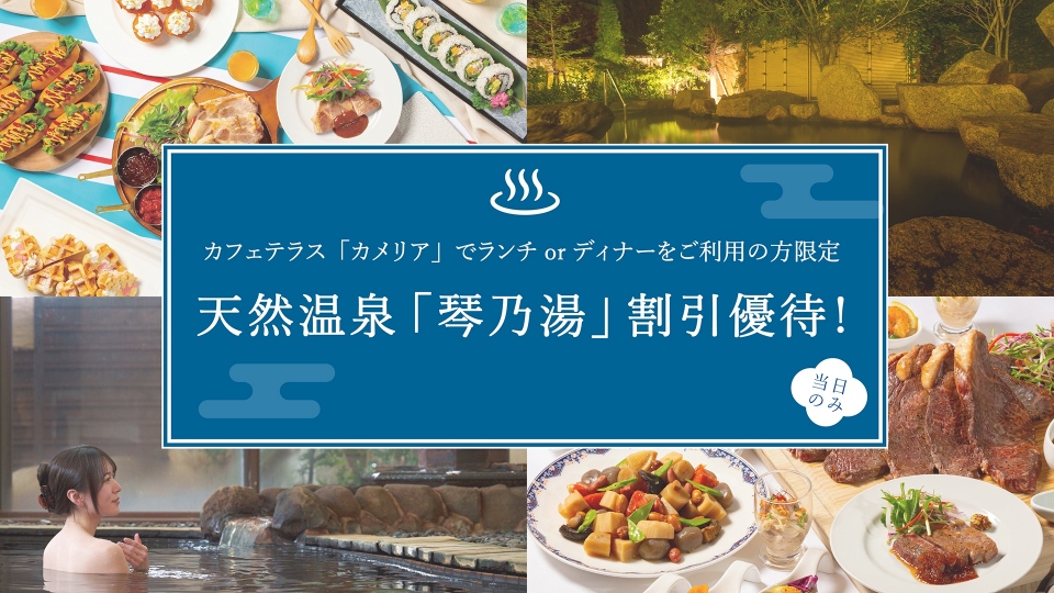 カフェテラス「カメリア」でランチorディナーをご利用の方限定　天然温泉「琴乃湯」割引優待！